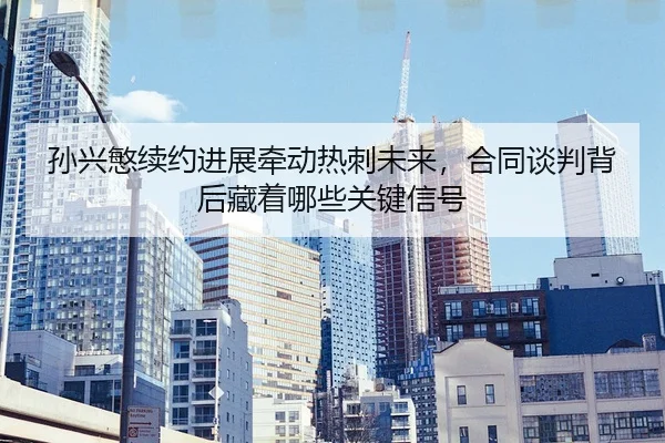 孙兴慜续约进展牵动热刺未来，合同谈判背后藏着哪些关键信号