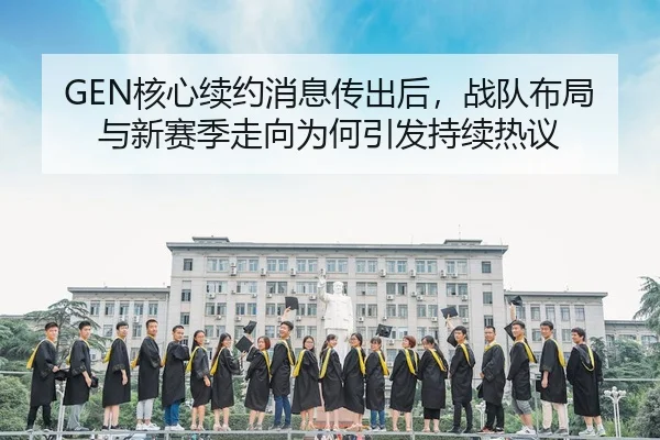 GEN核心续约消息传出后，战队布局与新赛季走向为何引发持续热议