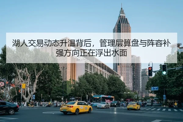 湖人交易动态升温背后，管理层算盘与阵容补强方向正在浮出水面